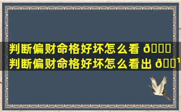 判断偏财命格好坏怎么看 🐝 （判断偏财命格好坏怎么看出 🌹 来）